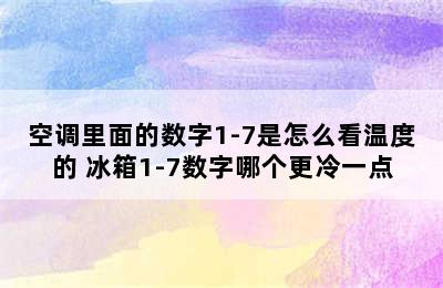 空调里面的数字1-7是怎么看温度的 冰箱1-7数字哪个更冷一点